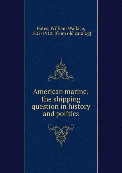 Обложка книги American marine; the shipping question in history and politics, William Wallace Bates