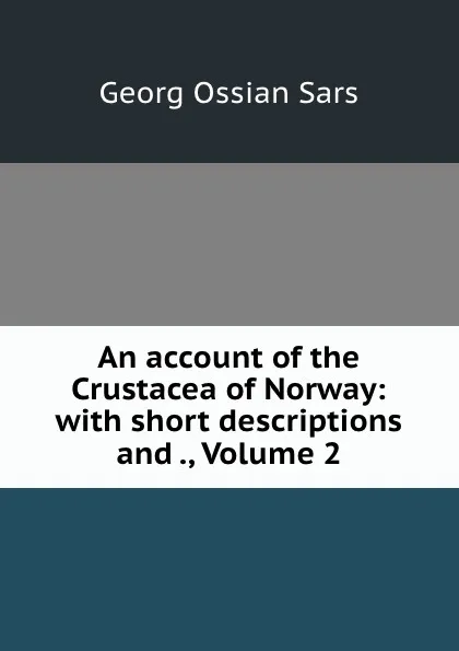 Обложка книги An account of the Crustacea of Norway: with short descriptions and ., Volume 2, Georg Ossian Sars