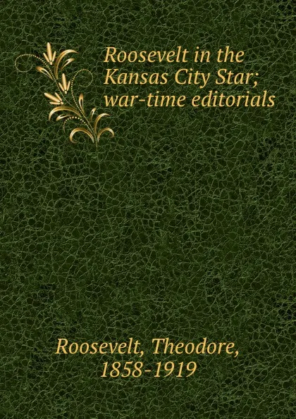 Обложка книги Roosevelt in the Kansas City Star; war-time editorials, Theodore Roosevelt