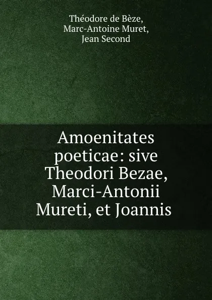 Обложка книги Amoenitates poeticae: sive Theodori Bezae, Marci-Antonii Mureti, et Joannis ., Théodore de Bèze