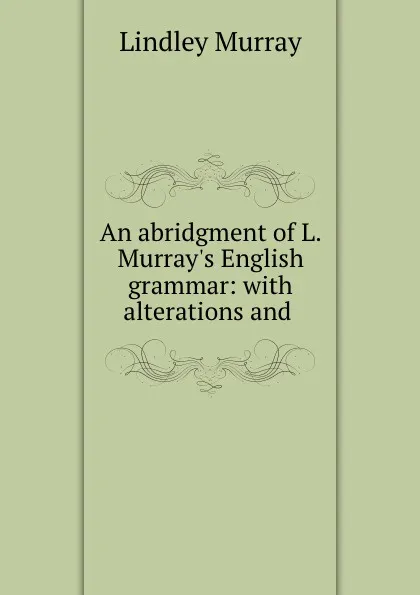 Обложка книги An abridgment of L. Murray.s English grammar: with alterations and ., Lindley Murray