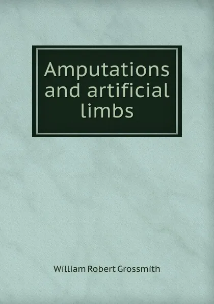 Обложка книги Amputations and artificial limbs, William Robert Grossmith