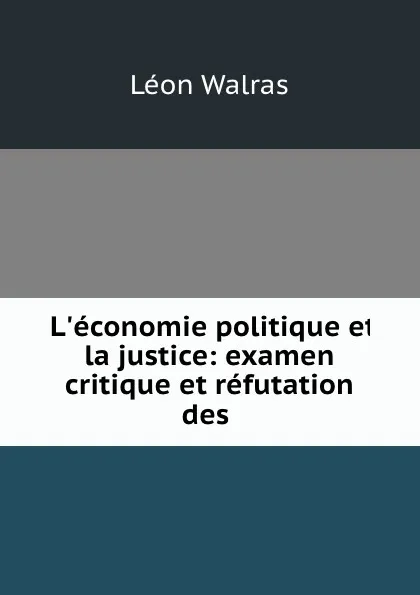 Обложка книги L.economie politique et la justice: examen critique et refutation des ., Léon Walras