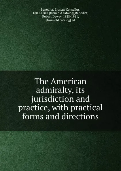 Обложка книги The American admiralty, its jurisdiction and practice, with practical forms and directions, Erastus Cornelius Benedict