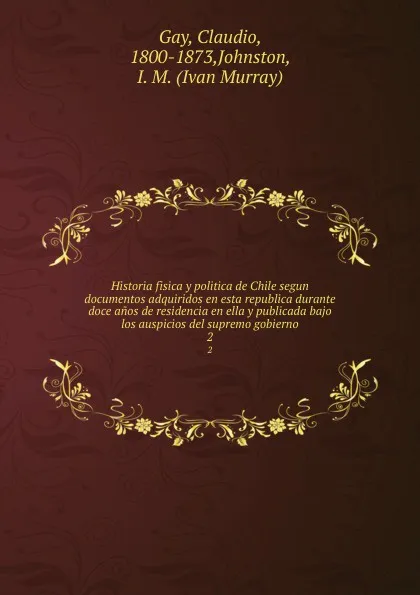 Обложка книги Historia fisica y politica de Chile segun documentos adquiridos en esta republica durante doce anos de residencia en ella y publicada bajo los auspicios del supremo gobierno. 2, Claudio Gay