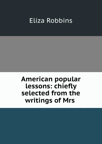Обложка книги American popular lessons: chiefly selected from the writings of Mrs ., Eliza Robbins