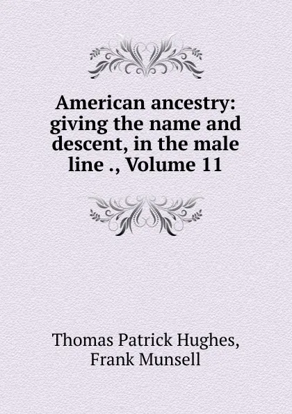 Обложка книги American ancestry: giving the name and descent, in the male line ., Volume 11, Thomas Patrick Hughes