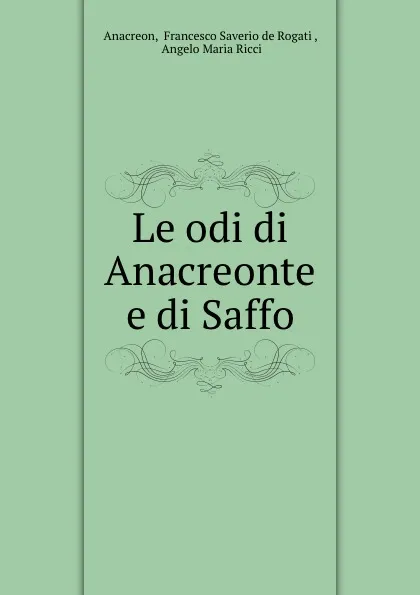 Обложка книги Le odi di Anacreonte e di Saffo, Francesco Saverio de Rogati Anacreon