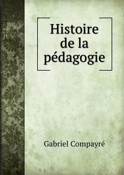 Обложка книги Histoire de la pedagogie, Gabriel Compayré