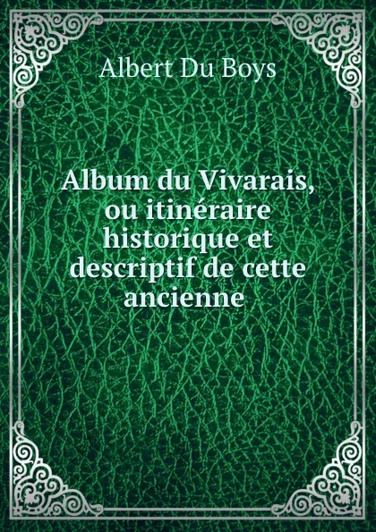 Обложка книги Album du Vivarais, ou itineraire historique et descriptif de cette ancienne ., Albert Du Boys