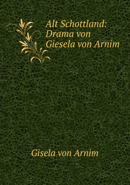 Обложка книги Alt Schottland: Drama von Giesela von Arnim, Gisela von Arnim