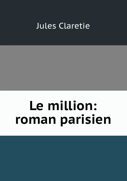 Обложка книги Le million: roman parisien, Jules Claretie