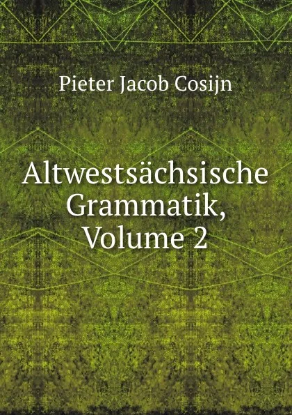 Обложка книги Altwestsachsische Grammatik, Volume 2, Pieter Jacob Cosijn