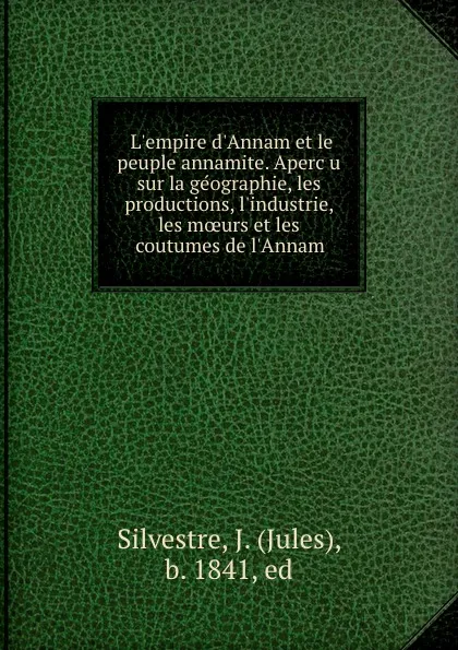 Обложка книги L.empire d.Annam et le peuple annamite. Apercu sur la geographie, les productions, l.industrie, les moeurs et les coutumes de l.Annam, Jules Silvestre