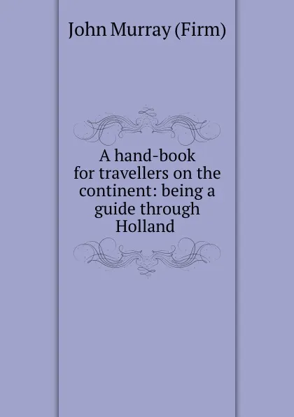 Обложка книги A hand-book for travellers on the continent: being a guide through Holland ., John Murray