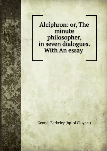 Обложка книги Alciphron: or, The minute philosopher, in seven dialogues. With An essay ., George Berkeley