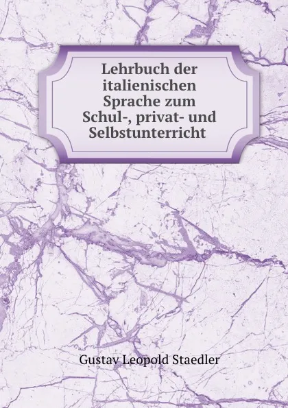 Обложка книги Lehrbuch der italienischen Sprache zum Schul-, privat- und Selbstunterricht ., Gustav Leopold Staedler