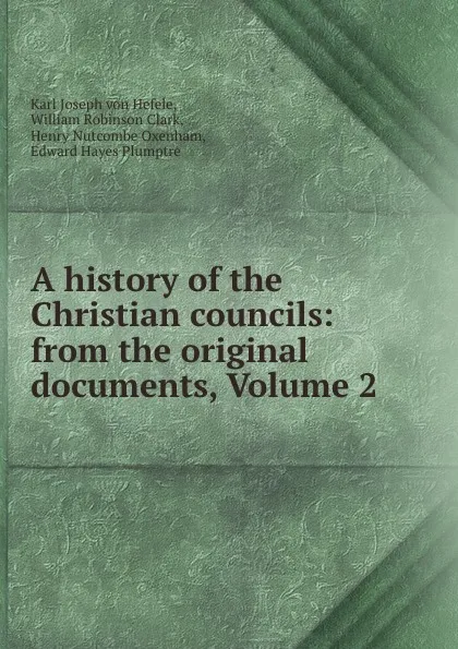 Обложка книги A history of the Christian councils: from the original documents, Volume 2, Karl Joseph von Hefele