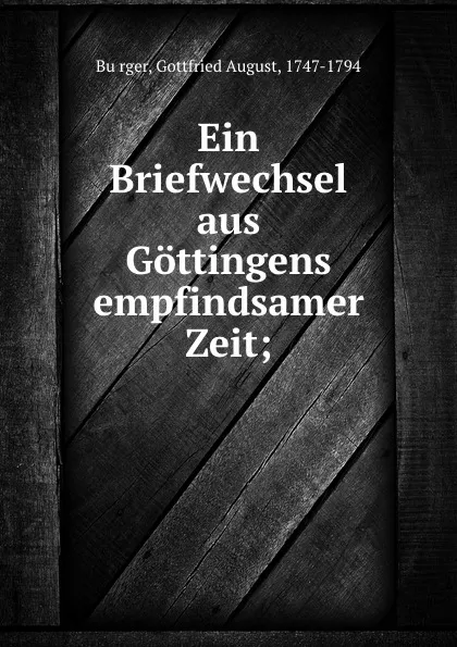 Обложка книги Ein Briefwechsel aus Gottingens empfindsamer Zeit;, Gottfried August Bürger