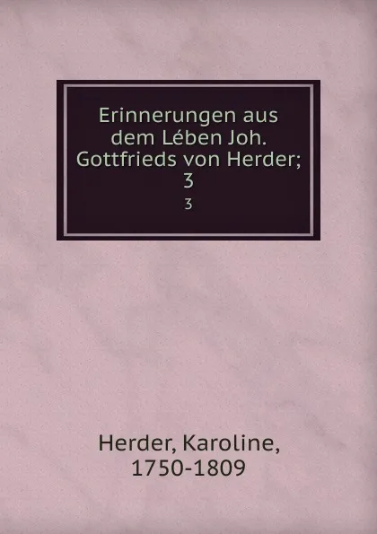 Обложка книги Erinnerungen aus dem Leben Joh. Gottfrieds von Herder;. 3, Karoline Herder