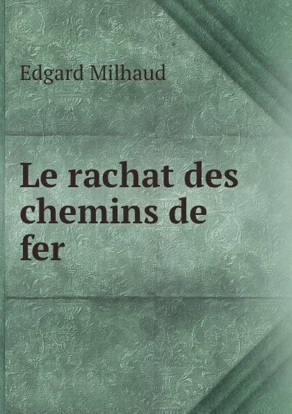 Обложка книги Le rachat des chemins de fer, Edgard Milhaud