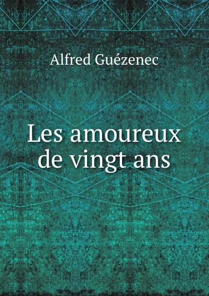 Обложка книги Les amoureux de vingt ans, Alfred Guézenec