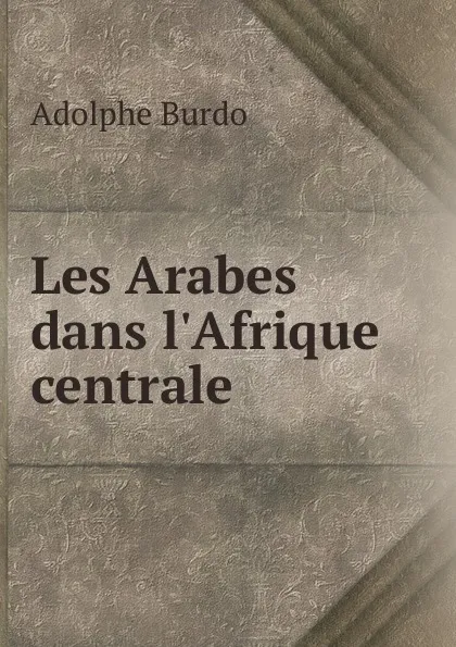 Обложка книги Les Arabes dans l.Afrique centrale, Adolphe Burdo