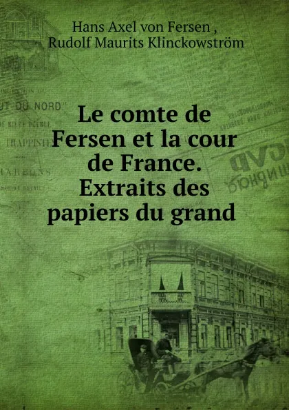 Обложка книги Le comte de Fersen et la cour de France. Extraits des papiers du grand ., Hans Axel von Fersen