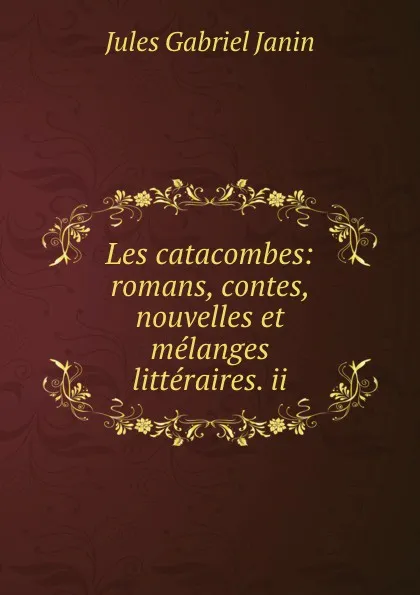 Обложка книги Les catacombes: romans, contes, nouvelles et melanges litteraires. ii, Janin Jules Gabriel