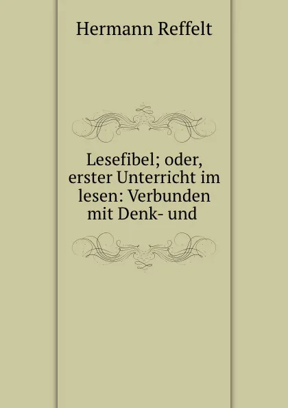 Обложка книги Lesefibel; oder, erster Unterricht im lesen: Verbunden mit Denk- und ., Hermann Reffelt