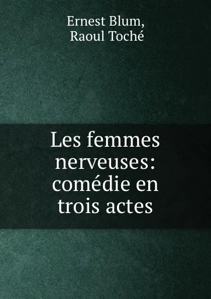 Обложка книги Les femmes nerveuses: comedie en trois actes, Ernest Blum