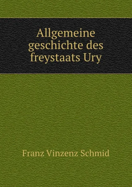 Обложка книги Allgemeine geschichte des freystaats Ury, Franz Vinzenz Schmid