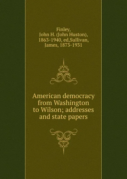 Обложка книги American democracy from Washington to Wilson; addresses and state papers, John Huston Finley