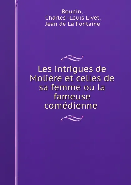 Обложка книги Les intrigues de Moliere et celles de sa femme ou la fameuse comedienne ., Charles-Louis Livet Boudin