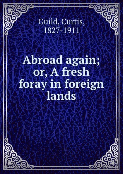 Обложка книги Abroad again; or, A fresh foray in foreign lands, Curtis Guild