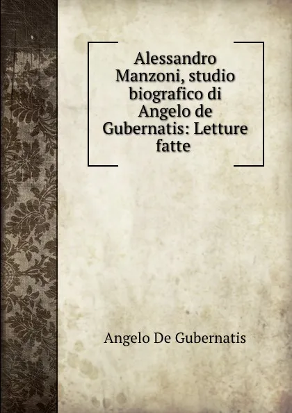 Обложка книги Alessandro Manzoni, studio biografico di Angelo de Gubernatis: Letture fatte ., Angelo de Gubernatis