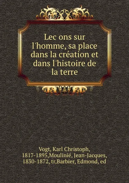 Обложка книги Lecons sur l.homme, sa place dans la creation et dans l.histoire de la terre, Karl Christoph Vogt