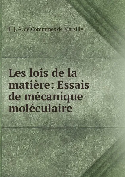 Обложка книги Les lois de la matiere: Essais de mecanique moleculaire, L.J. A. de Commines de Marsilly