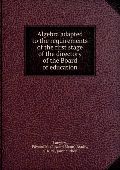 Обложка книги Algebra adapted to the requirements of the first stage of the directory of the Board of education, Edward Mann Langley