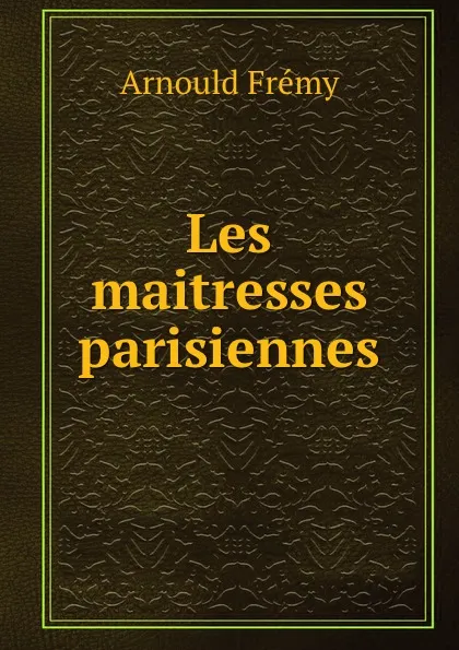 Обложка книги Les maitresses parisiennes, Arnould Frémy