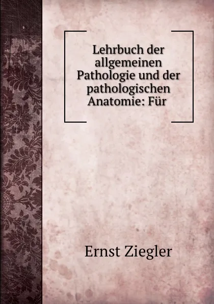 Обложка книги Lehrbuch der allgemeinen Pathologie und der pathologischen Anatomie: Fur ., Ernst Ziegler