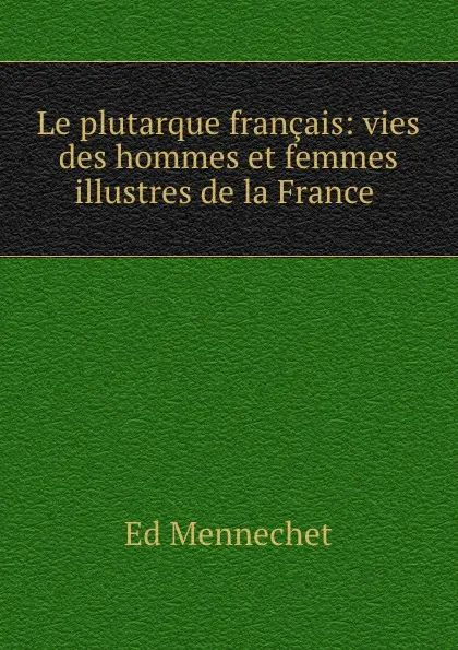 Обложка книги Le plutarque francais: vies des hommes et femmes illustres de la France ., Ed. Mennechet