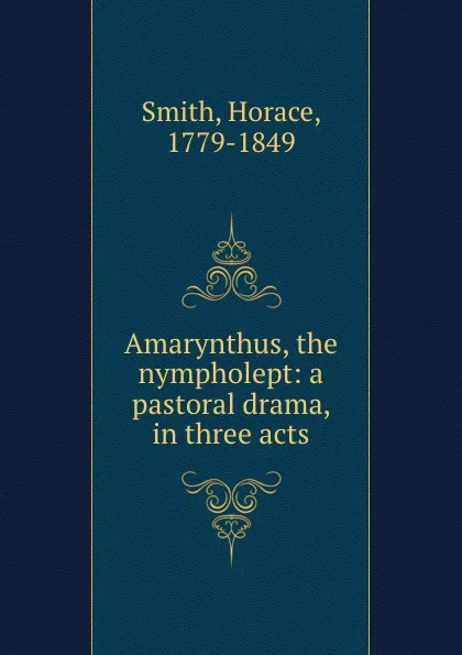 Обложка книги Amarynthus, the nympholept: a pastoral drama, in three acts, Horace Smith