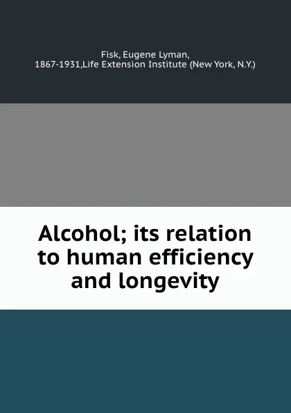 Обложка книги Alcohol; its relation to human efficiency and longevity, Eugene Lyman Fisk