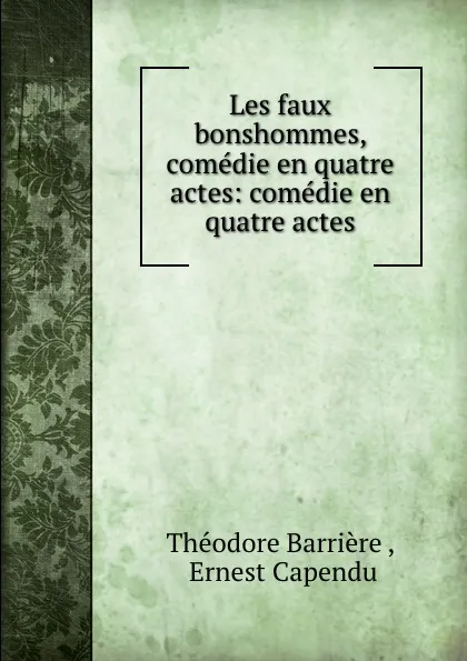 Обложка книги Les faux bonshommes, comedie en quatre actes: comedie en quatre actes, Théodore Barrière