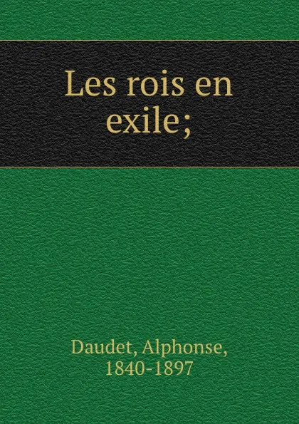 Обложка книги Les rois en exile;, Alphonse Daudet