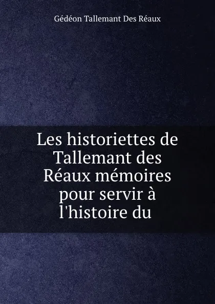 Обложка книги Les historiettes de Tallemant des Reaux memoires pour servir a l.histoire du ., Gédéon Tallemant Des Réaux