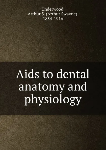 Обложка книги Aids to dental anatomy and physiology, Arthur Swayne Underwood