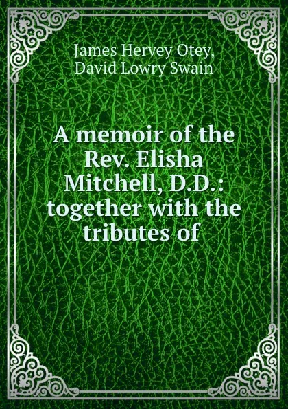 Обложка книги A memoir of the Rev. Elisha Mitchell, D.D.: together with the tributes of ., James Hervey Otey