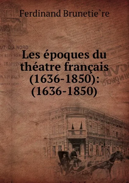 Обложка книги Les epoques du theatre francais (1636-1850): (1636-1850), Ferdinand Brunetière